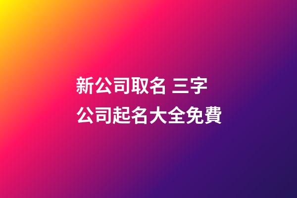 新公司取名 三字公司起名大全免費-第1張-公司起名-玄機派